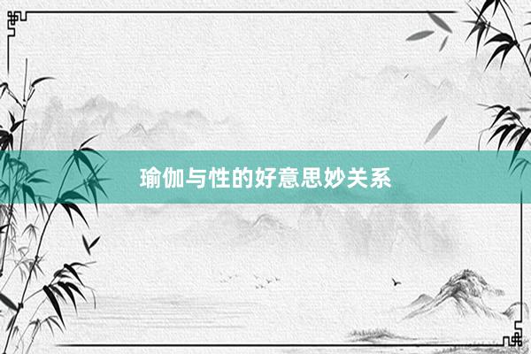 瑜伽与性的好意思妙关系