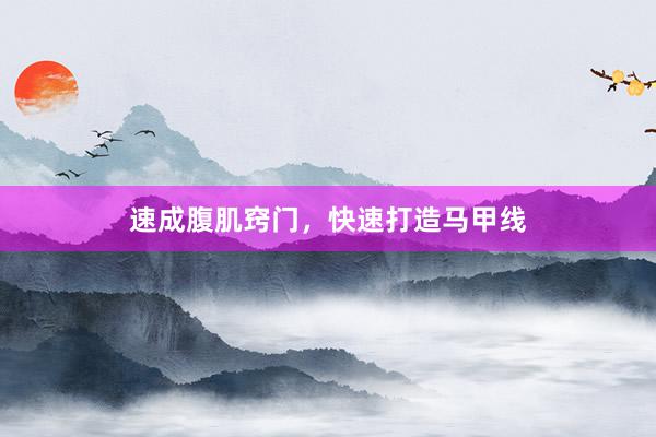 速成腹肌窍门，快速打造马甲线