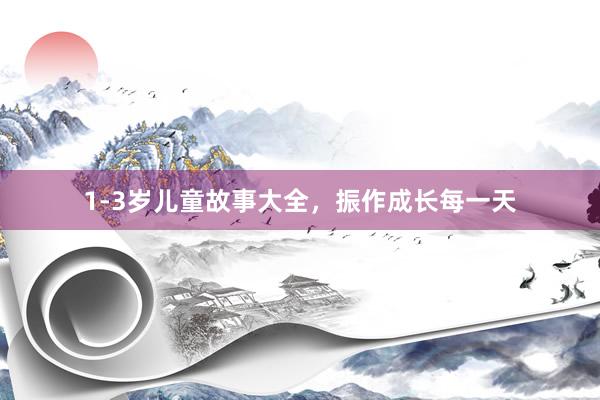 1-3岁儿童故事大全,振作成长每一天